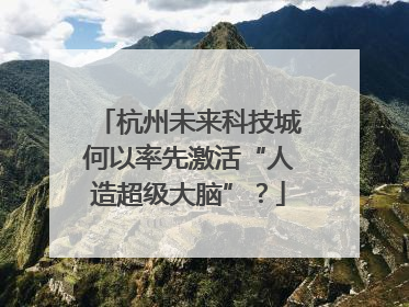 杭州未来科技城何以率先激活“人造超级大脑”？
