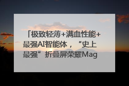 极致轻薄+满血性能+最强AI智能体，“史上最强”折叠屏荣耀Magic V5发布