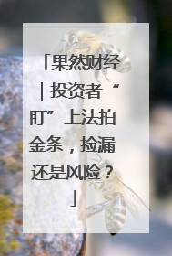 果然财经｜投资者“盯”上法拍金条，捡漏还是风险？