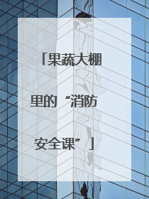 果蔬大棚里的“消防安全课”