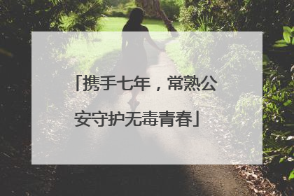 携手七年，常熟公安守护无毒青春