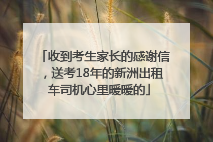 收到考生家长的感谢信，送考18年的新洲出租车司机心里暖暖的