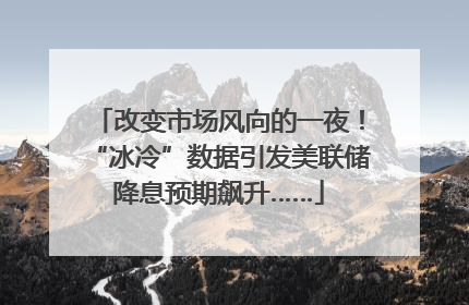 改变市场风向的一夜！“冰冷”数据引发美联储降息预期飙升……