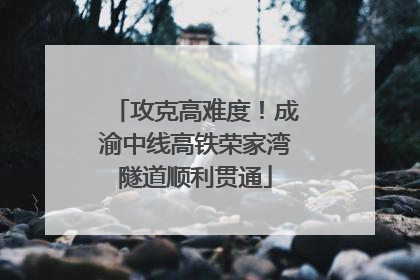 攻克高难度！成渝中线高铁荣家湾隧道顺利贯通