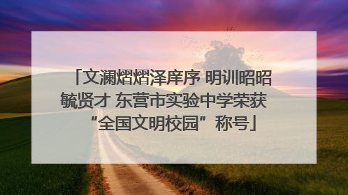 文澜熠熠泽庠序 明训昭昭毓贤才 东营市实验中学荣获“全国文明校园”称号