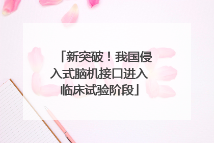 新突破！我国侵入式脑机接口进入临床试验阶段