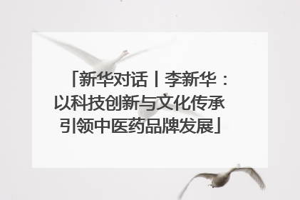 新华对话丨李新华：以科技创新与文化传承引领中医药品牌发展