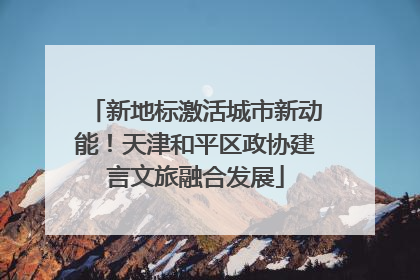 新地标激活城市新动能！天津和平区政协建言文旅融合发展
