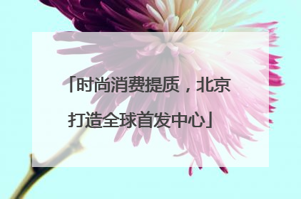 时尚消费提质，北京打造全球首发中心