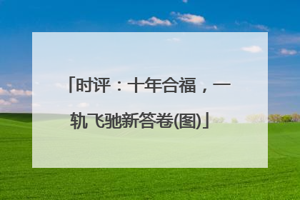 时评：十年合福，一轨飞驰新答卷(图)