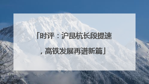 时评：沪昆杭长段提速，高铁发展再谱新篇