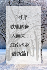 时评：铁轨逶迤入画来，江南水乡谱新篇