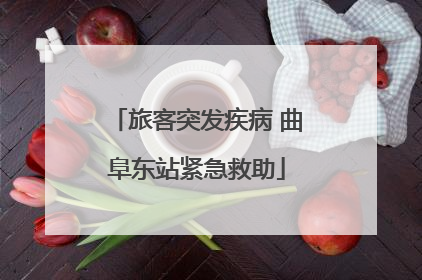旅客突发疾病 曲阜东站紧急救助