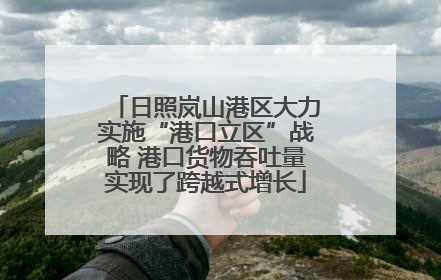 日照岚山港区大力实施“港口立区”战略 港口货物吞吐量实现了跨越式增长