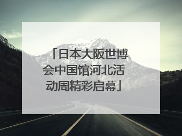 日本大阪世博会中国馆河北活动周精彩启幕