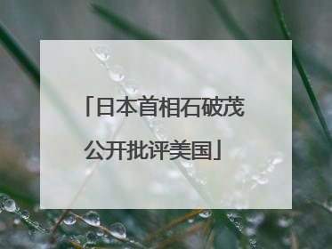 日本首相石破茂公开批评美国