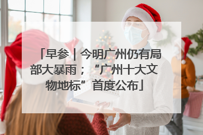 早参｜今明广州仍有局部大暴雨；“广州十大文物地标”首度公布