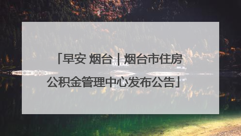 早安 烟台｜烟台市住房公积金管理中心发布公告