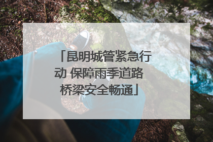 昆明城管紧急行动 保障雨季道路桥梁安全畅通