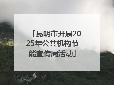 昆明市开展2025年公共机构节能宣传周活动