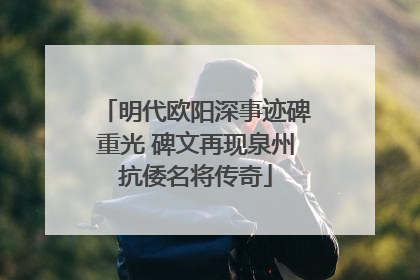 明代欧阳深事迹碑重光 碑文再现泉州抗倭名将传奇