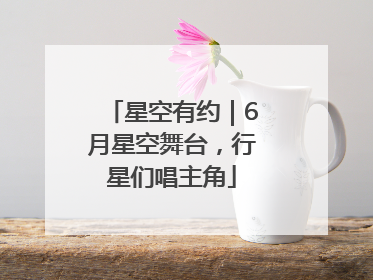 星空有约｜6月星空舞台，行星们唱主角