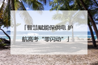 智慧赋能保供电 护航高考“零闪动”