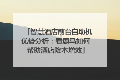 智慧酒店前台自助机优势分析：看鹿马如何帮助酒店降本增效