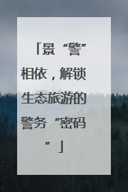 景“警”相依，解锁生态旅游的警务“密码”