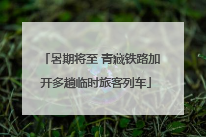 暑期将至 青藏铁路加开多趟临时旅客列车