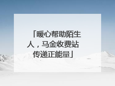 暖心帮助陌生人，马金收费站传递正能量
