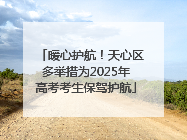 暖心护航！天心区多举措为2025年高考考生保驾护航
