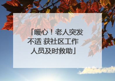 暖心！老人突发不适 获社区工作人员及时救助