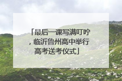 最后一课写满叮咛，临沂鲁州高中举行高考送考仪式