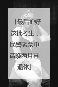 最后护好这批考生，民警老佘申请晚两月再退休