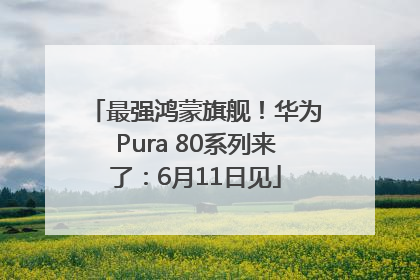最强鸿蒙旗舰！华为Pura 80系列来了：6月11日见