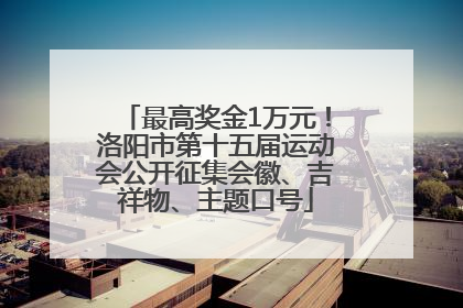 最高奖金1万元！洛阳市第十五届运动会公开征集会徽、吉祥物、主题口号