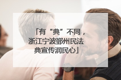 有“典”不同，浙江宁波鄞州民法典宣传润民心