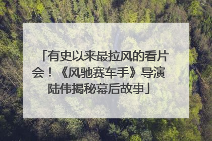 有史以来最拉风的看片会！《风驰赛车手》导演陆伟揭秘幕后故事