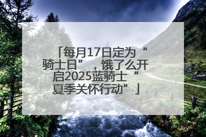 每月17日定为“骑士日”，饿了么开启2025蓝骑士“夏季关怀行动”