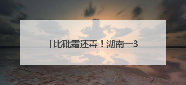 比砒霜还毒！湖南一3岁女童查出急性铊中毒，眼神呆滞、大把脱发、走路如踩棉花……