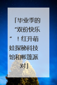毕业季的“双份快乐”！红升萌娃探秘科技馆和帐篷派对