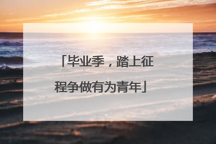 毕业季，踏上征程争做有为青年