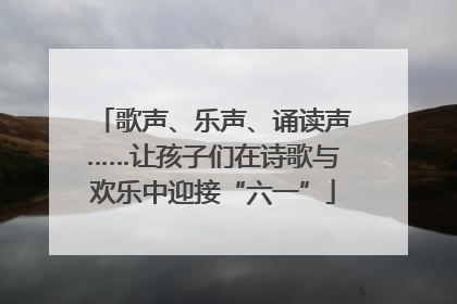 歌声、乐声、诵读声……让孩子们在诗歌与欢乐中迎接“六一”