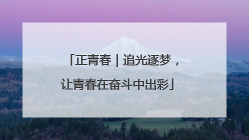 正青春｜追光逐梦，让青春在奋斗中出彩