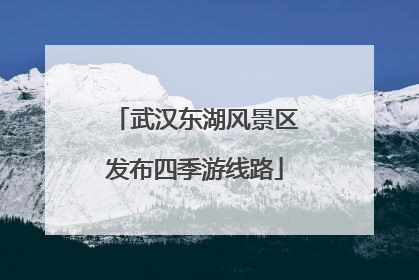 武汉东湖风景区发布四季游线路