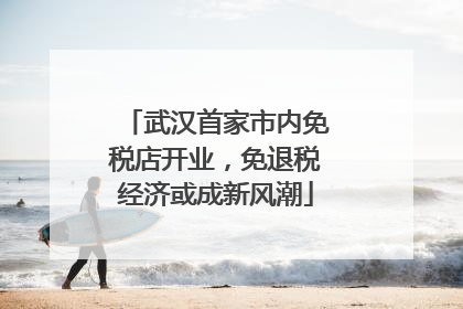 武汉首家市内免税店开业，免退税经济或成新风潮
