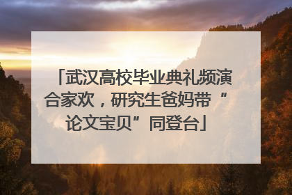 武汉高校毕业典礼频演合家欢，研究生爸妈带“论文宝贝”同登台