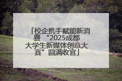 校企携手赋能新消费 “2025成都大学生新媒体创意大赛”圆满收官