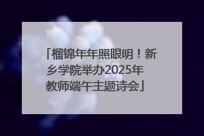 榴锦年年照眼明！新乡学院举办2025年教师端午主题诗会